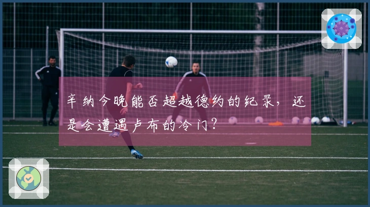 辛纳今晚能否超越德约的纪录，还是会遭遇卢布的冷门？